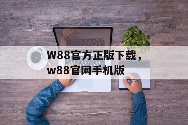 W88官方正版下载，w88官网手机版