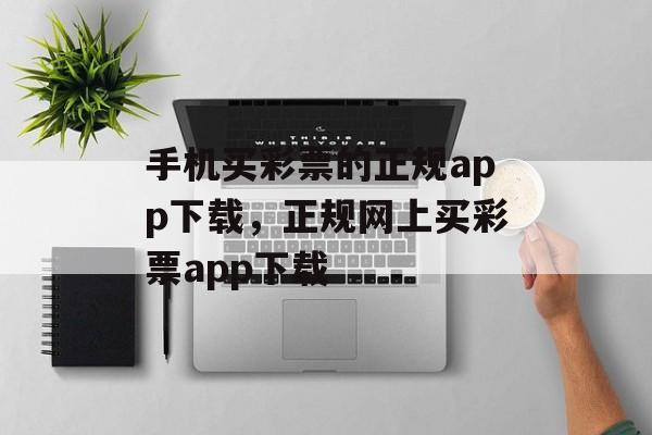 手机买彩票的正规app下载，正规网上买彩票app下载