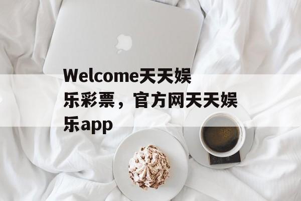 Welcome天天娱乐彩票，官方网天天娱乐app