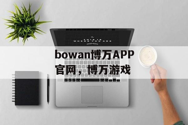 bowan博万APP官网，博万游戏